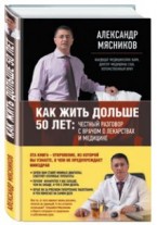 Александр Мясников: «Как жить дольше 50 лет: честный разговор о лекарствах и медицине»
